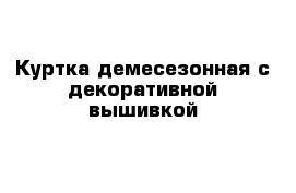 Куртка демесезонная с декоративной вышивкой